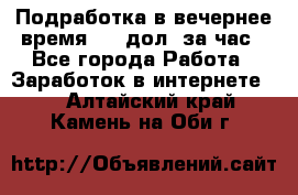 Подработка в вечернее время. 10 дол. за час - Все города Работа » Заработок в интернете   . Алтайский край,Камень-на-Оби г.